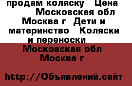 продам коляску › Цена ­ 5 000 - Московская обл., Москва г. Дети и материнство » Коляски и переноски   . Московская обл.,Москва г.